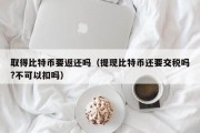 比特币买卖需要交税吗(比特币买卖需要交税吗现在)